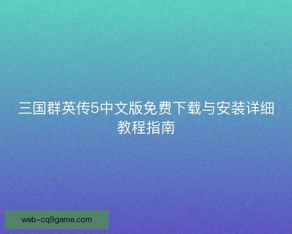 三国群英传5中文版免费下载与安装详细教程指南