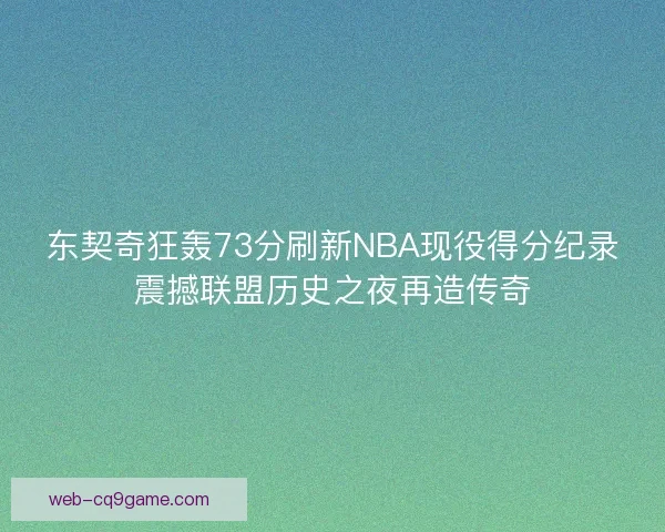东契奇狂轰73分刷新NBA现役得分纪录震撼联盟历史之夜再造传奇