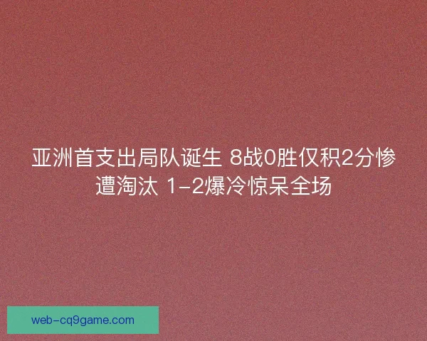 亚洲首支出局队诞生 8战0胜仅积2分惨遭淘汰 1-2爆冷惊呆全场